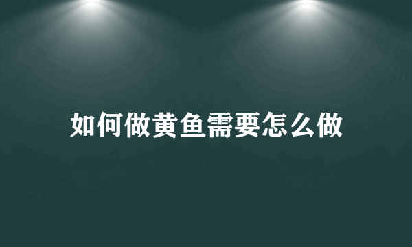 如何做黄鱼需要怎么做