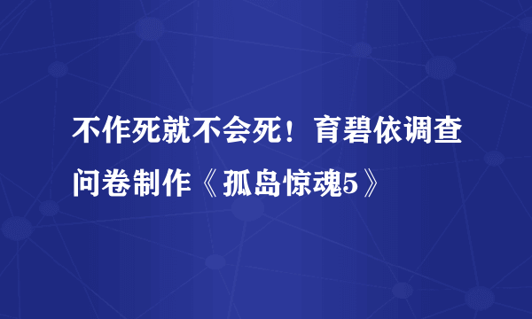 不作死就不会死！育碧依调查问卷制作《孤岛惊魂5》