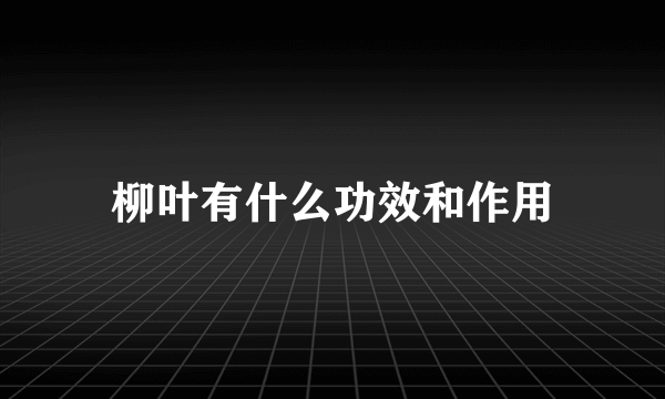 柳叶有什么功效和作用