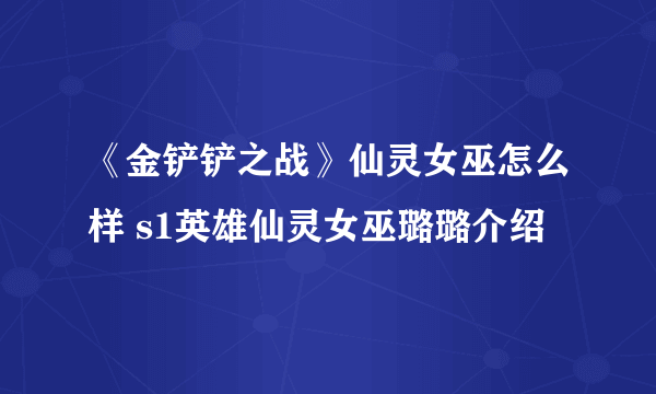 《金铲铲之战》仙灵女巫怎么样 s1英雄仙灵女巫璐璐介绍