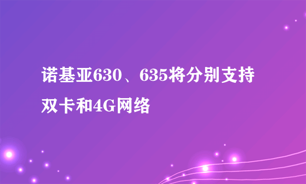 诺基亚630、635将分别支持双卡和4G网络