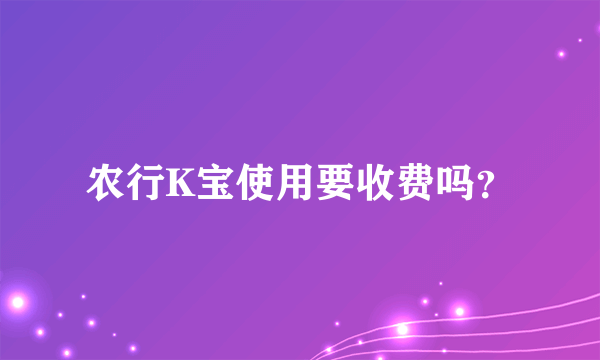 农行K宝使用要收费吗？