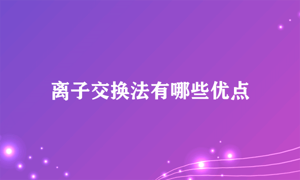 离子交换法有哪些优点