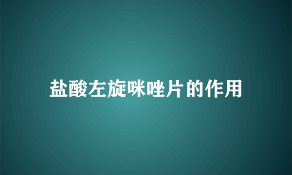 盐酸左旋咪唑片的作用