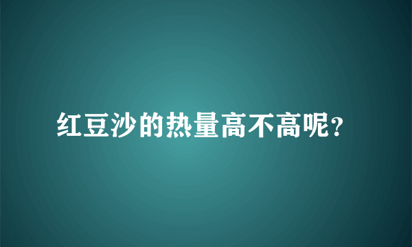 红豆沙的热量高不高呢？