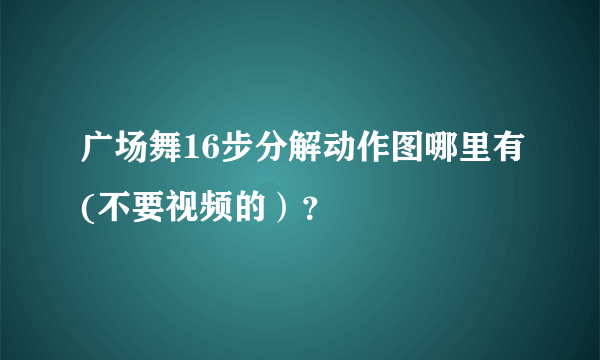 广场舞16步分解动作图哪里有(不要视频的）？