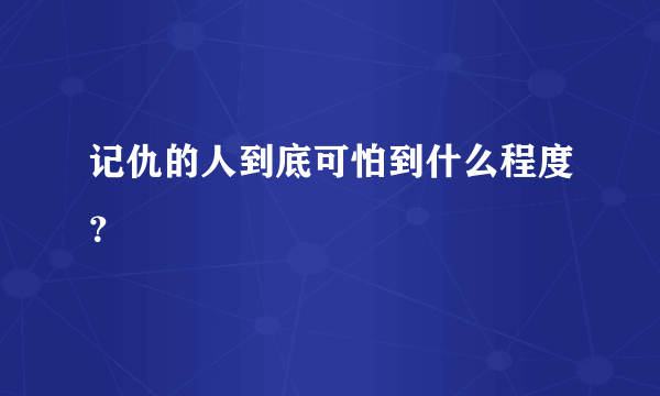 记仇的人到底可怕到什么程度？