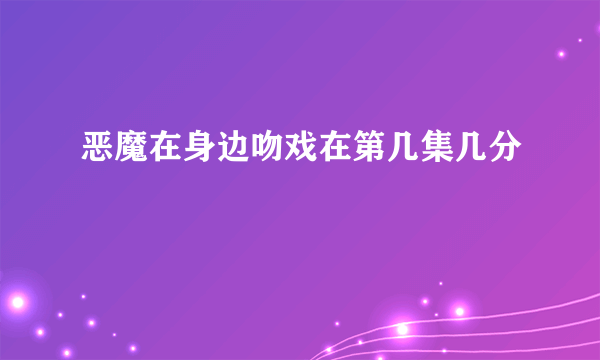 恶魔在身边吻戏在第几集几分