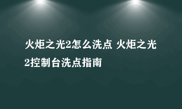 火炬之光2怎么洗点 火炬之光2控制台洗点指南