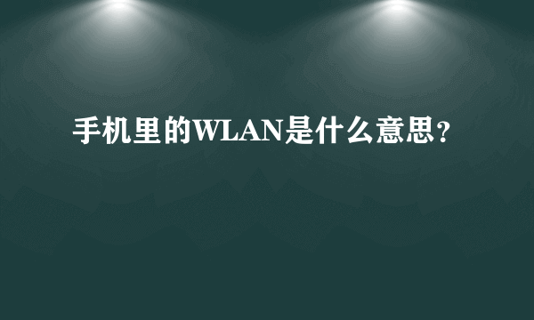 手机里的WLAN是什么意思？