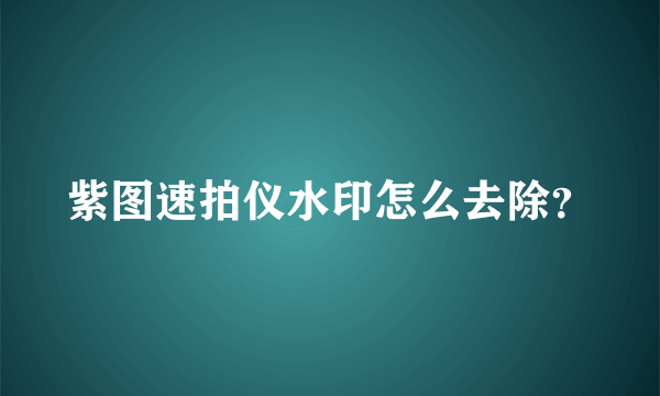 紫图速拍仪水印怎么去除？