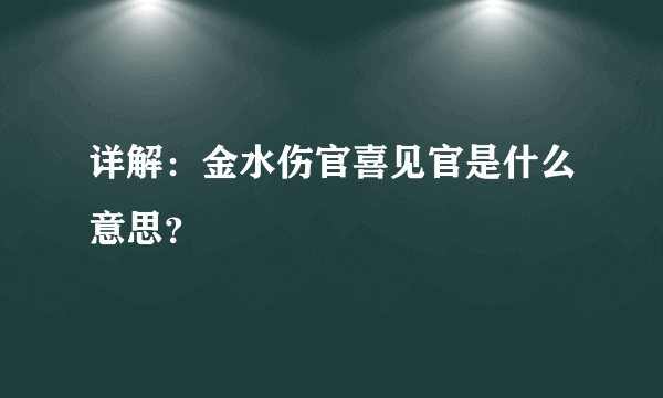 详解：金水伤官喜见官是什么意思？