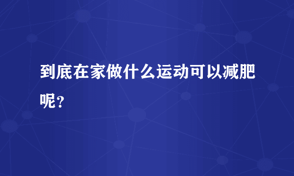 到底在家做什么运动可以减肥呢？