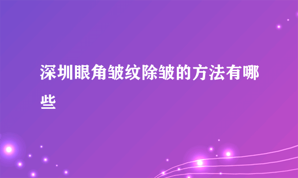 深圳眼角皱纹除皱的方法有哪些