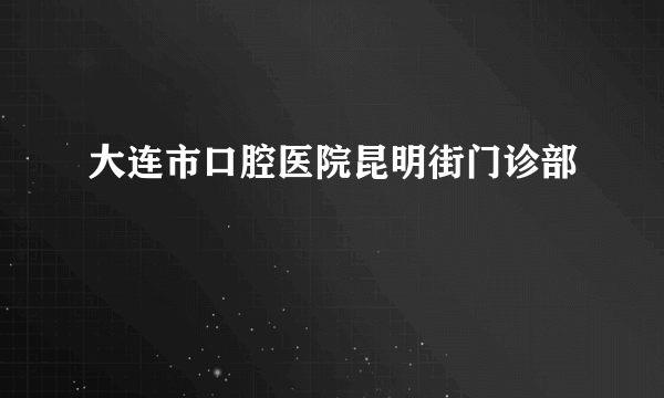 大连市口腔医院昆明街门诊部