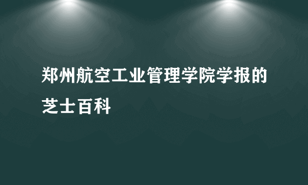 郑州航空工业管理学院学报的芝士百科