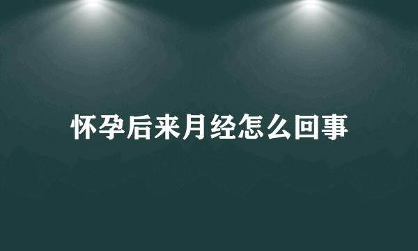 怀孕后来月经怎么回事