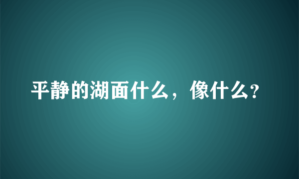 平静的湖面什么，像什么？