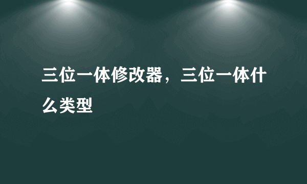 三位一体修改器，三位一体什么类型