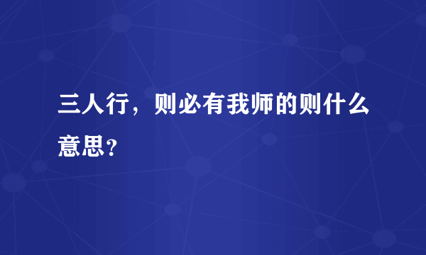 三人行，则必有我师的则什么意思？