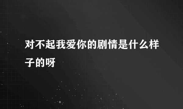 对不起我爱你的剧情是什么样子的呀