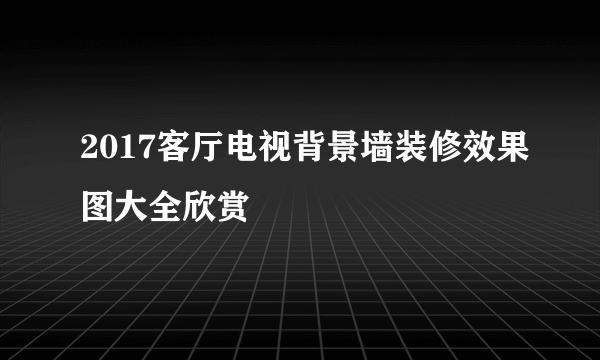 2017客厅电视背景墙装修效果图大全欣赏