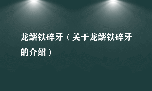 龙鳞铁碎牙（关于龙鳞铁碎牙的介绍）