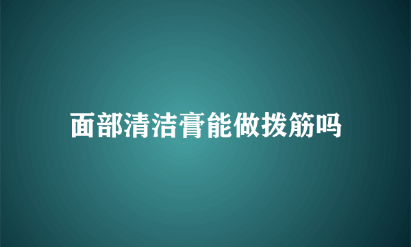 面部清洁膏能做拨筋吗