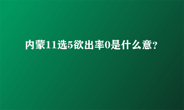 内蒙11选5欲出率0是什么意？