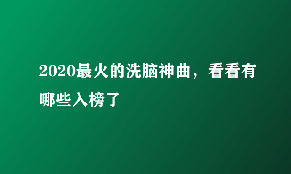 2020最火的洗脑神曲，看看有哪些入榜了