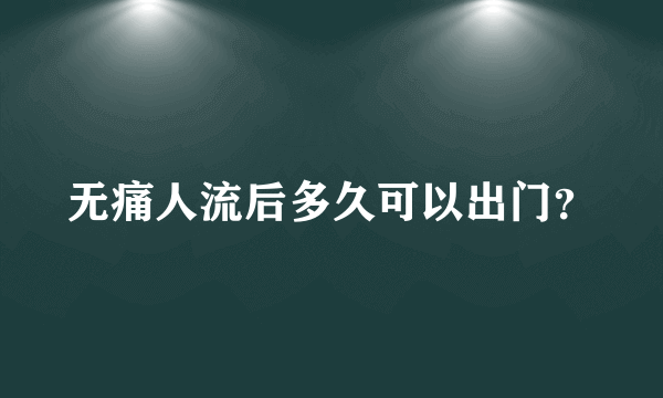 无痛人流后多久可以出门？