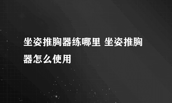 坐姿推胸器练哪里 坐姿推胸器怎么使用