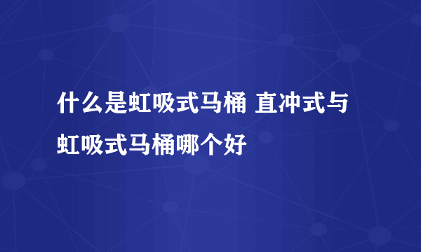 什么是虹吸式马桶 直冲式与虹吸式马桶哪个好