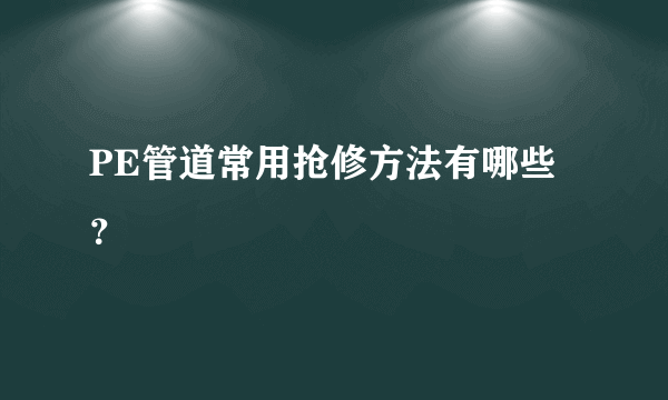 PE管道常用抢修方法有哪些？