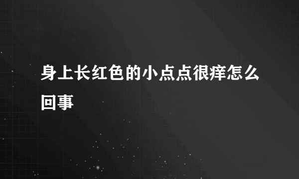 身上长红色的小点点很痒怎么回事