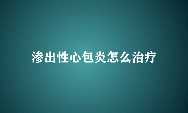 渗出性心包炎怎么治疗