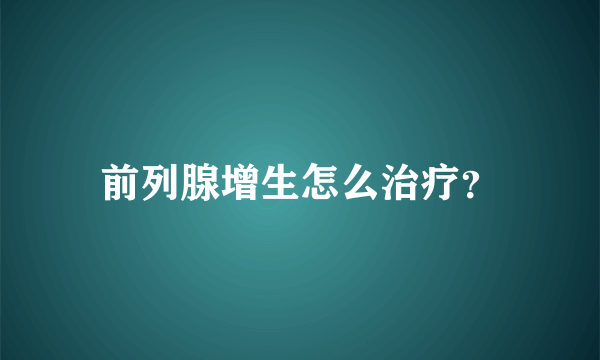 前列腺增生怎么治疗？