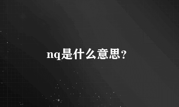 nq是什么意思？