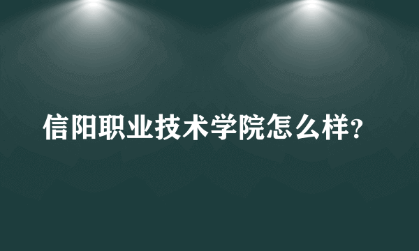 信阳职业技术学院怎么样？