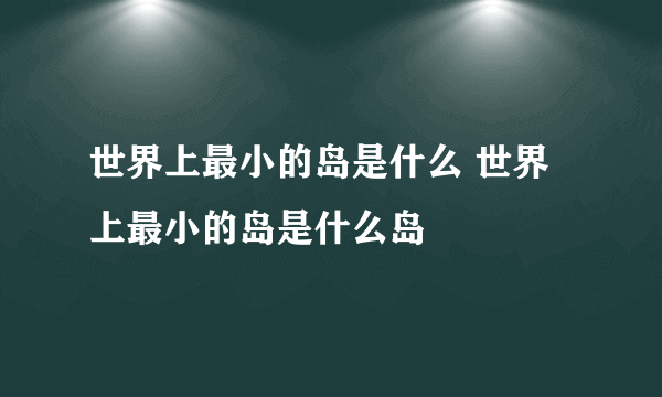 世界上最小的岛是什么 世界上最小的岛是什么岛