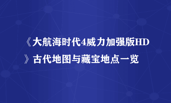 《大航海时代4威力加强版HD》古代地图与藏宝地点一览