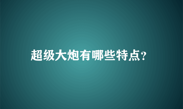 超级大炮有哪些特点？