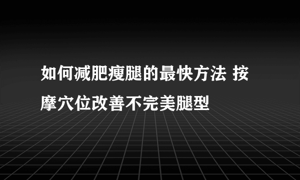 如何减肥瘦腿的最快方法 按摩穴位改善不完美腿型