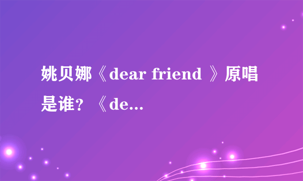 姚贝娜《dear friend 》原唱是谁？《dear friend 》歌词