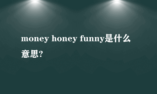 money honey funny是什么意思?