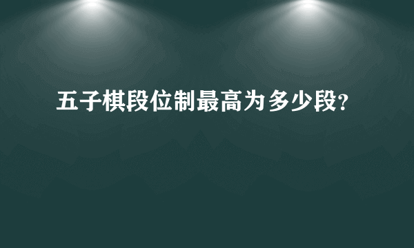 五子棋段位制最高为多少段？