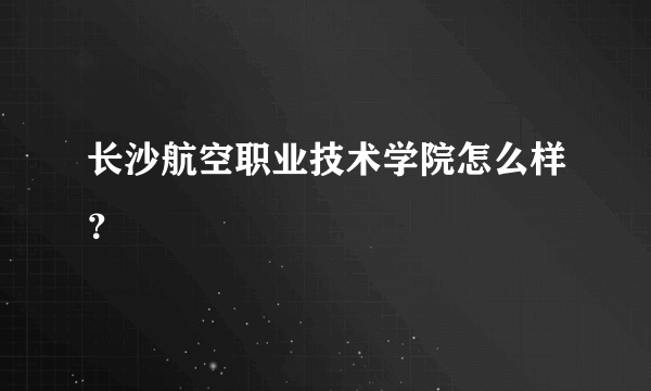 长沙航空职业技术学院怎么样？