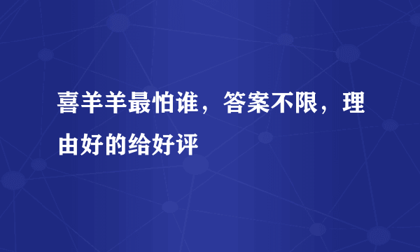 喜羊羊最怕谁，答案不限，理由好的给好评