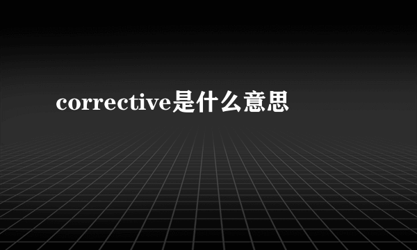 corrective是什么意思