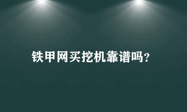 铁甲网买挖机靠谱吗？